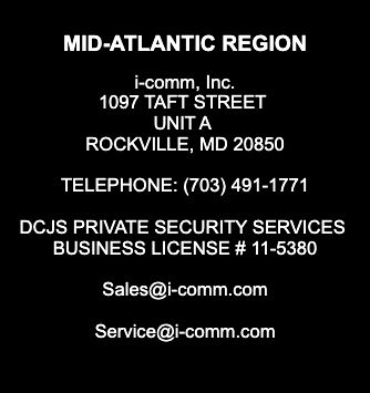 Text Box: Maryland, DC and Virginia Office:
7000 Newington Road Suite D
# 626
Lorton, VA  22079
Tel:        703.491.1771
Fax:       703.339.1500
DCJS Private Security Business License #11-5380
sales@i-comm.com
service@i-comm.com
finance@i-comm.com
 
